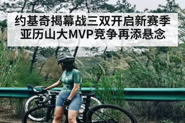 约基奇揭幕战三双开启新赛季 亚历山大MVP竞争再添悬念